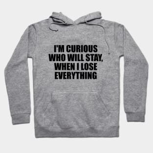 I'm curious who will stay, when I lose everything Hoodie